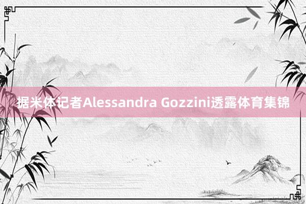 据米体记者Alessandra Gozzini透露体育集锦