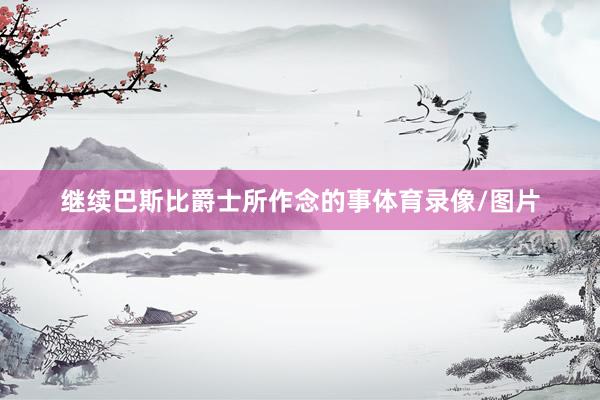 继续巴斯比爵士所作念的事体育录像/图片