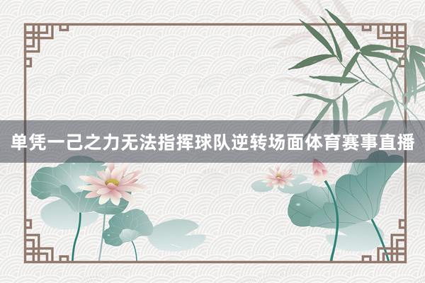 单凭一己之力无法指挥球队逆转场面体育赛事直播