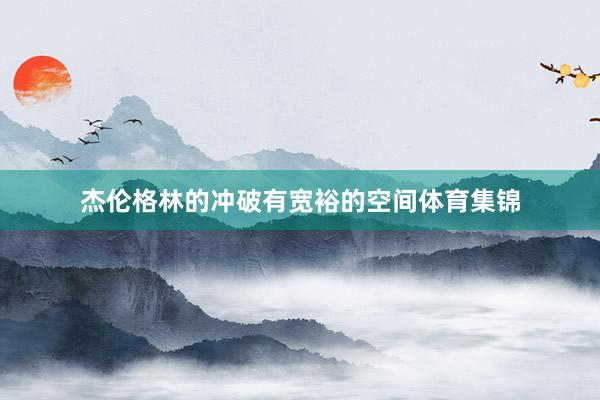 杰伦格林的冲破有宽裕的空间体育集锦