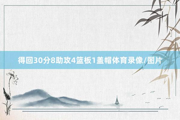 得回30分8助攻4篮板1盖帽体育录像/图片