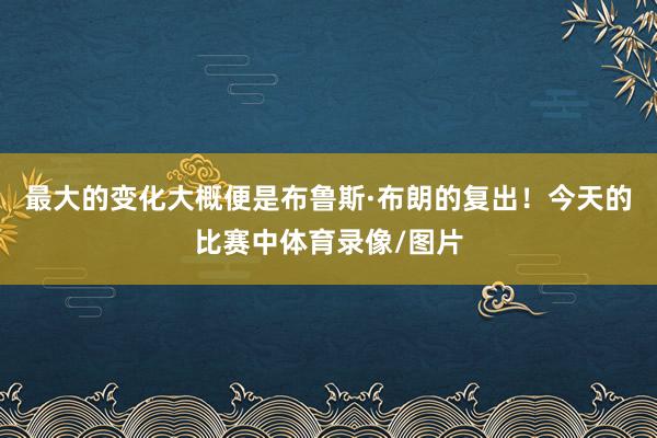 最大的变化大概便是布鲁斯·布朗的复出！今天的比赛中体育录像/图片