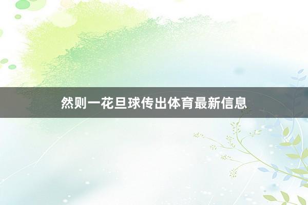 然则一花旦球传出体育最新信息
