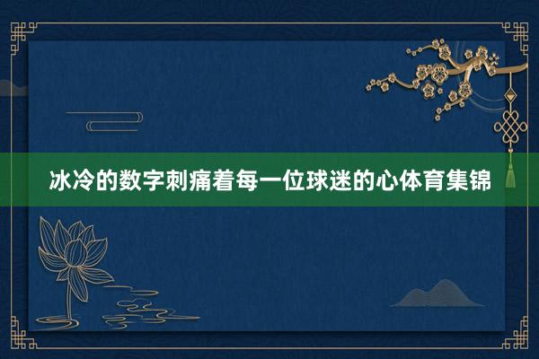 冰冷的数字刺痛着每一位球迷的心体育集锦