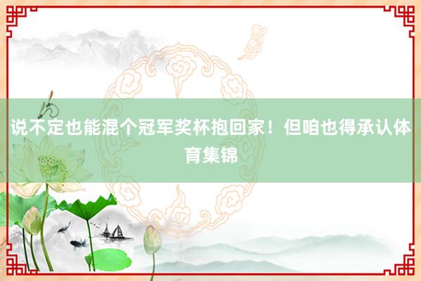 说不定也能混个冠军奖杯抱回家！但咱也得承认体育集锦