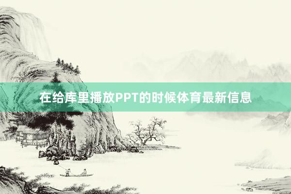 在给库里播放PPT的时候体育最新信息