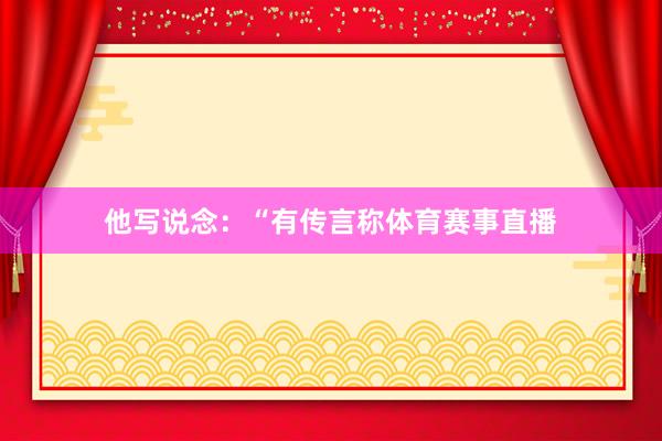 他写说念：“有传言称体育赛事直播