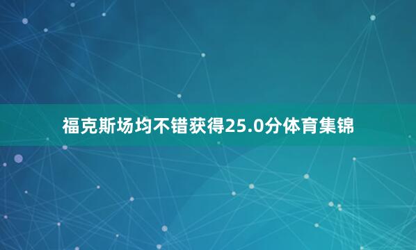 福克斯场均不错获得25.0分体育集锦