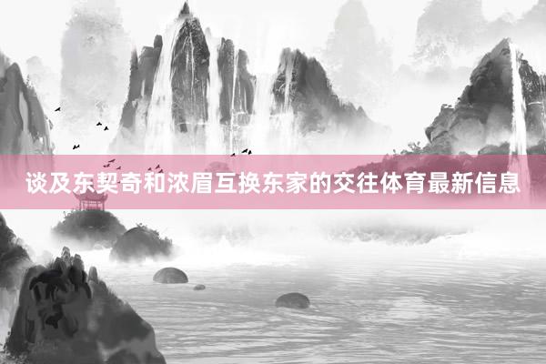谈及东契奇和浓眉互换东家的交往体育最新信息
