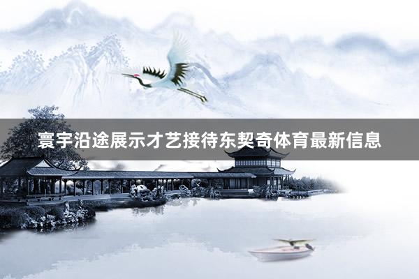寰宇沿途展示才艺接待东契奇体育最新信息
