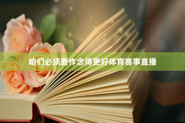 咱们必须要作念得更好体育赛事直播