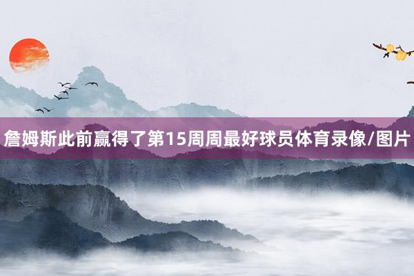 詹姆斯此前赢得了第15周周最好球员体育录像/图片