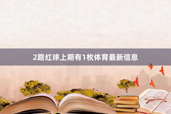 2路红球上期有1枚体育最新信息