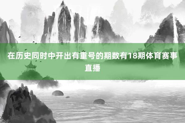 在历史同时中开出有重号的期数有18期体育赛事直播