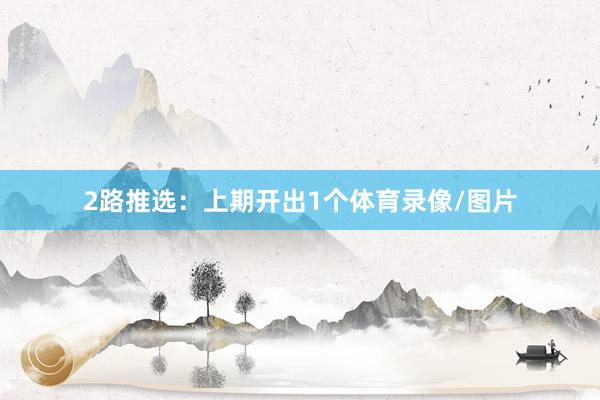 2路推选：上期开出1个体育录像/图片
