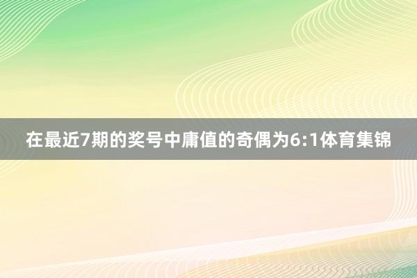 在最近7期的奖号中庸值的奇偶为6:1体育集锦
