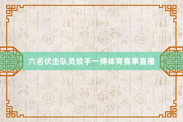 六名伏击队员放手一搏体育赛事直播