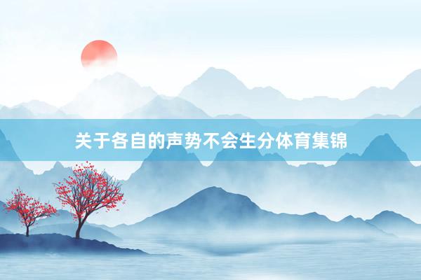 关于各自的声势不会生分体育集锦