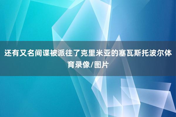 还有又名间谍被派往了克里米亚的塞瓦斯托波尔体育录像/图片