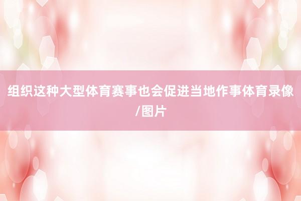 组织这种大型体育赛事也会促进当地作事体育录像/图片