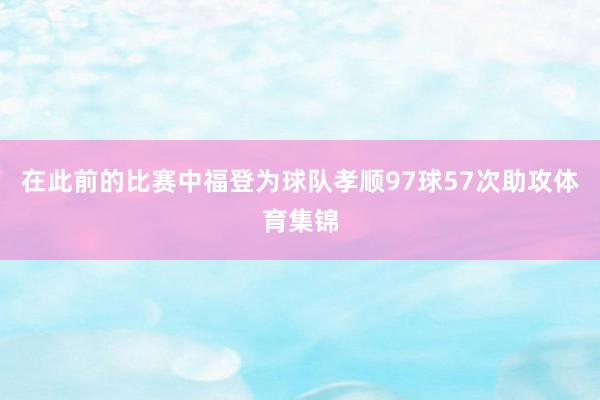 在此前的比赛中福登为球队孝顺97球57次助攻体育集锦