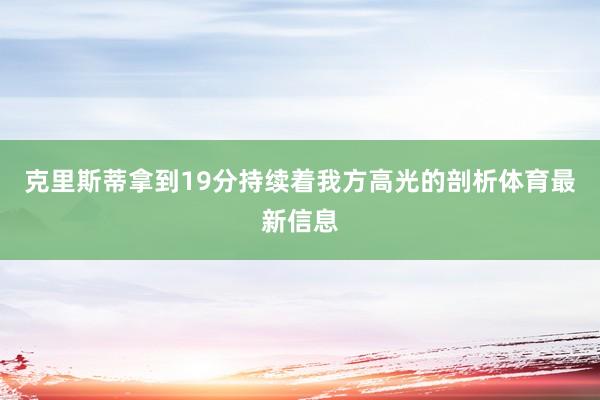 克里斯蒂拿到19分持续着我方高光的剖析体育最新信息