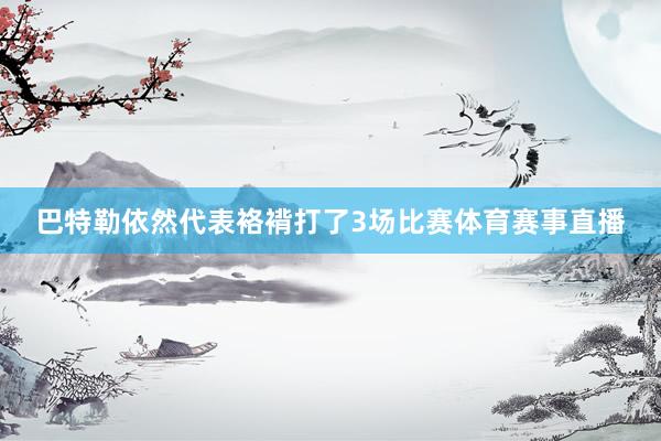 巴特勒依然代表袼褙打了3场比赛体育赛事直播
