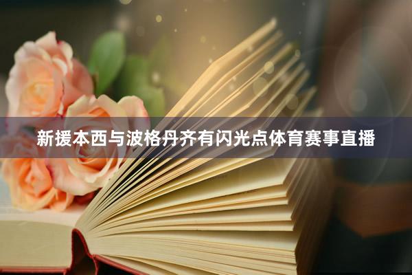新援本西与波格丹齐有闪光点体育赛事直播