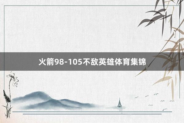 火箭98-105不敌英雄体育集锦