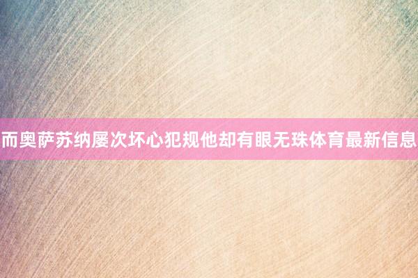 而奥萨苏纳屡次坏心犯规他却有眼无珠体育最新信息