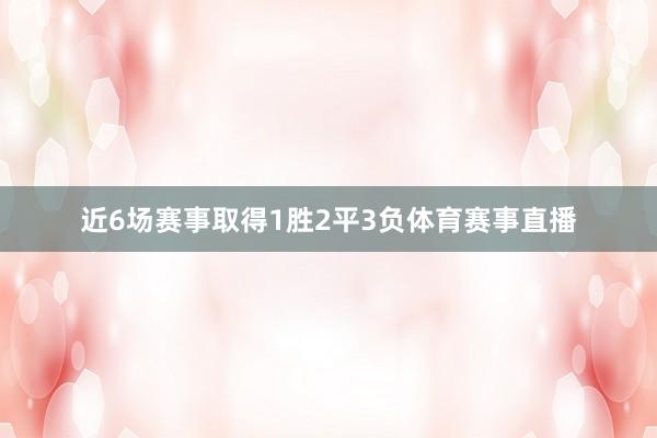 近6场赛事取得1胜2平3负体育赛事直播