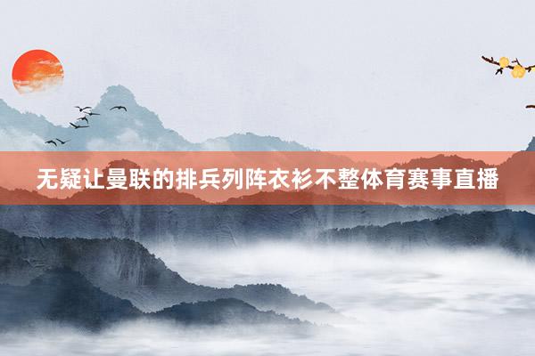 无疑让曼联的排兵列阵衣衫不整体育赛事直播