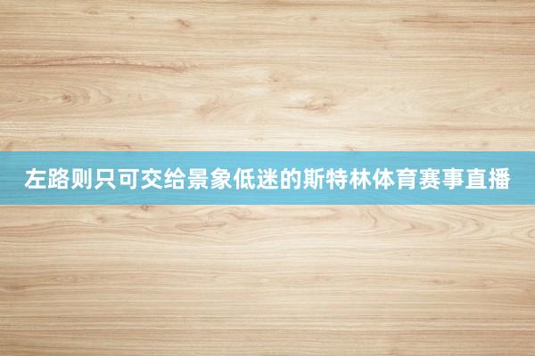 左路则只可交给景象低迷的斯特林体育赛事直播