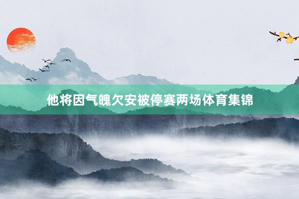 他将因气魄欠安被停赛两场体育集锦