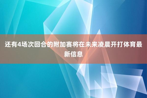 还有4场次回合的附加赛将在未来凌晨开打体育最新信息