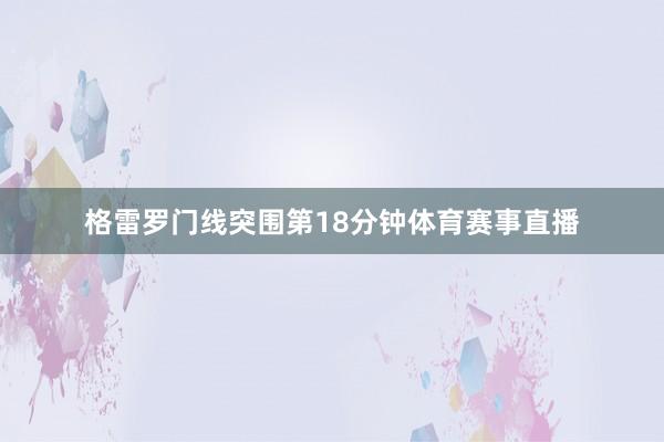 格雷罗门线突围第18分钟体育赛事直播