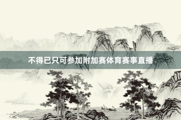 不得已只可参加附加赛体育赛事直播