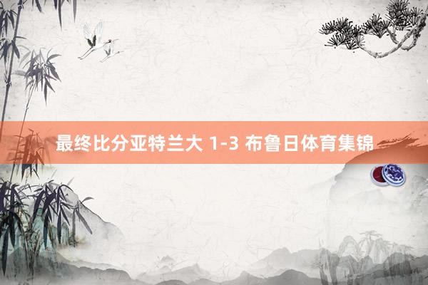最终比分亚特兰大 1-3 布鲁日体育集锦