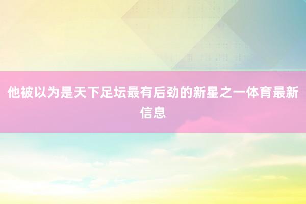 他被以为是天下足坛最有后劲的新星之一体育最新信息