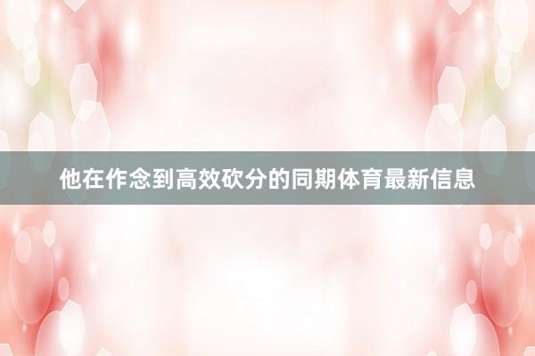 他在作念到高效砍分的同期体育最新信息