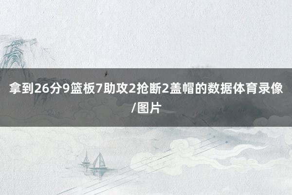 拿到26分9篮板7助攻2抢断2盖帽的数据体育录像/图片