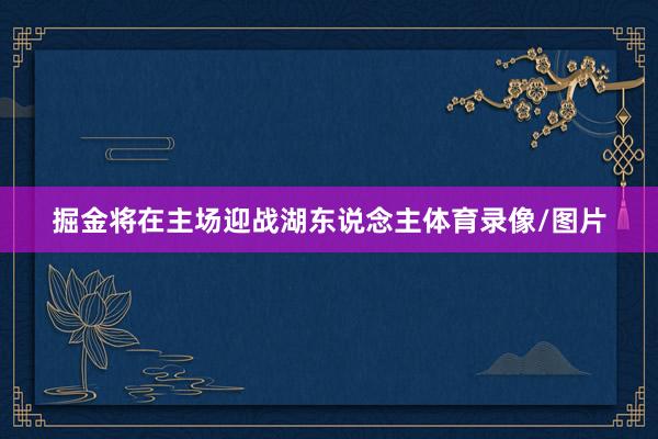 掘金将在主场迎战湖东说念主体育录像/图片