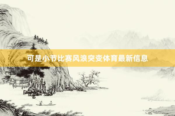 可是小节比赛风浪突变体育最新信息