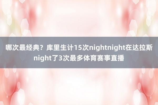 哪次最经典？库里生计15次nightnight在达拉斯night了3次最多体育赛事直播