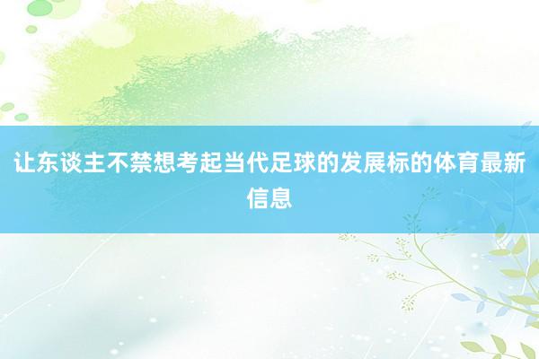 让东谈主不禁想考起当代足球的发展标的体育最新信息