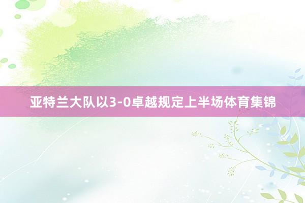 亚特兰大队以3-0卓越规定上半场体育集锦