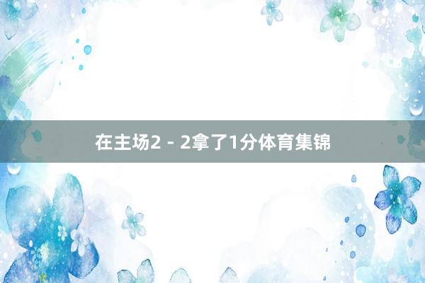在主场2 - 2拿了1分体育集锦