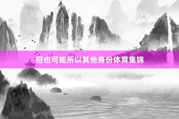 但也可能所以其他身份体育集锦