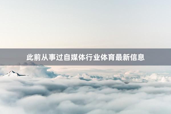 此前从事过自媒体行业体育最新信息