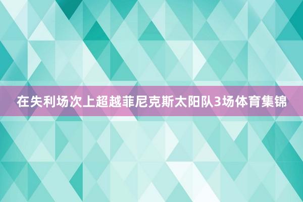 在失利场次上超越菲尼克斯太阳队3场体育集锦